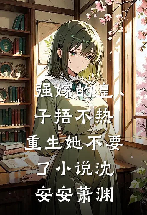 强嫁的皇子捂不热，重生她不要了小说沈安安萧渊