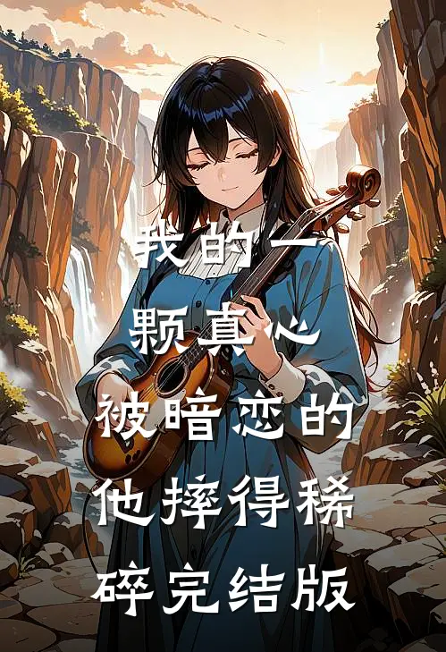 我的一颗真心，被暗恋的他摔得稀碎完结版