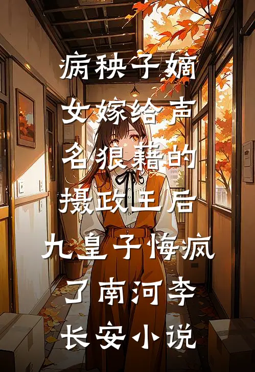 病秧子嫡女嫁给声名狼藉的摄政王后，九皇子悔疯了南河李长安小说