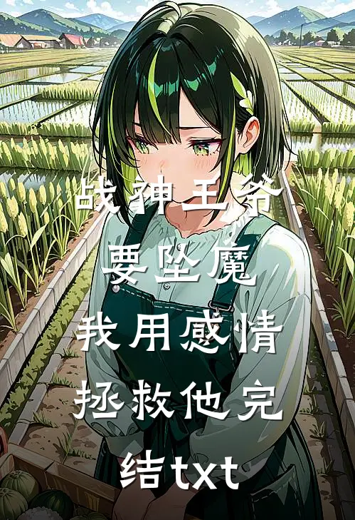 战神王爷要坠魔，我用感情拯救他完结txt