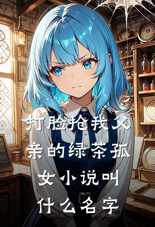 打脸抢我父亲的绿茶孤女小说叫什么名字