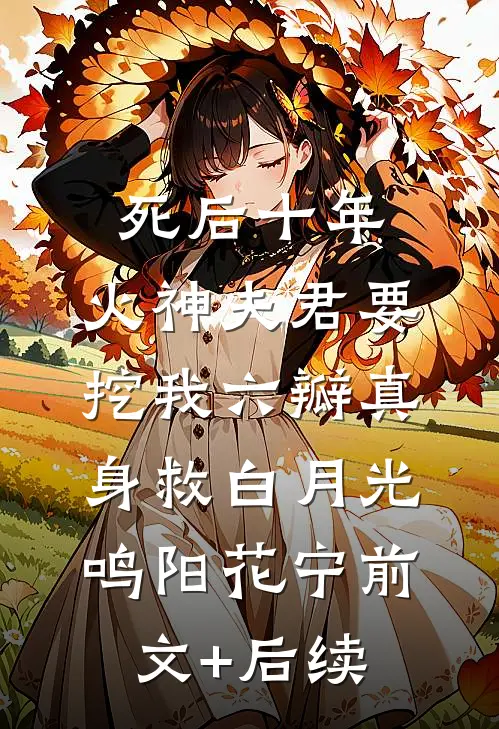 死后十年，火神夫君要挖我六瓣真身救白月光鸣阳花宁前文+后续