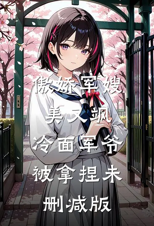 傲娇军嫂美又飒，冷面军爷被拿捏未删减版