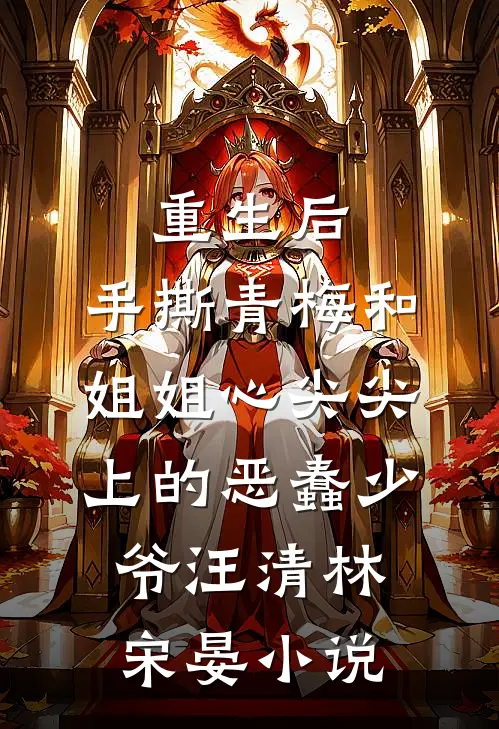 重生后，手撕青梅和姐姐心尖尖上的恶蠢少爷汪清林宋晏小说