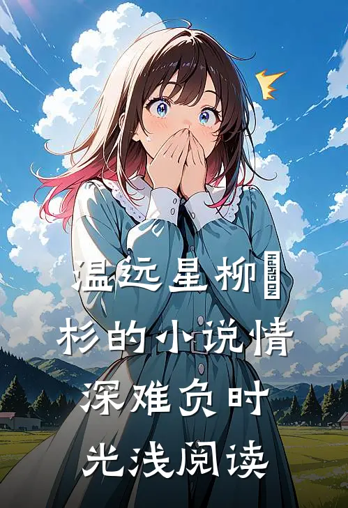 温远星柳玥杉的小说情深难负时光浅阅读
