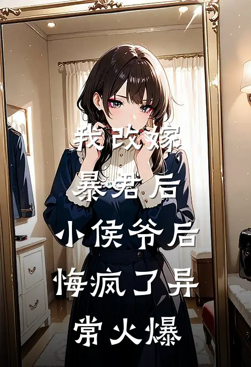 我改嫁暴君后，小侯爷后悔疯了异常火爆