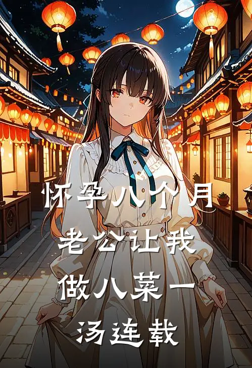 怀孕八个月，老公让我做八菜一汤连载