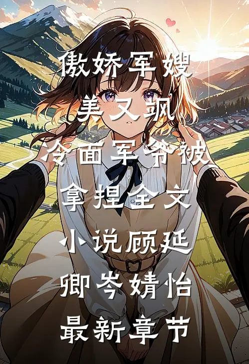 傲娇军嫂美又飒，冷面军爷被拿捏全文小说顾延卿岑婧怡最新章节