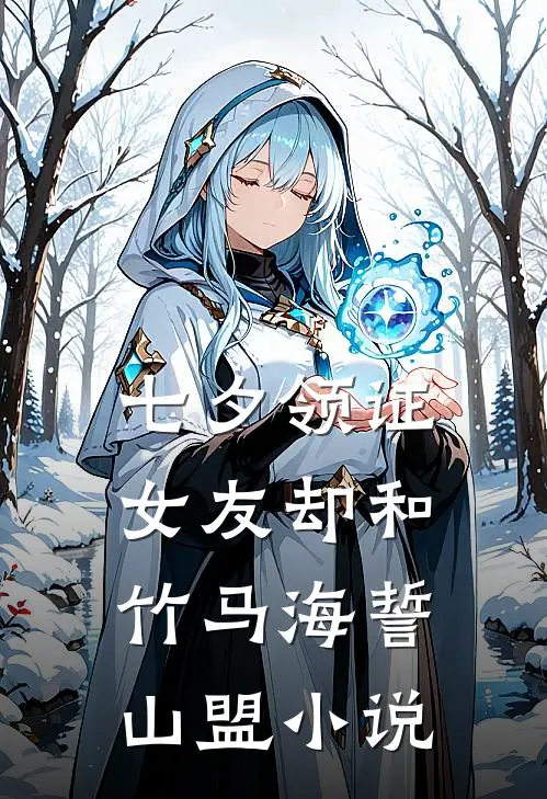 七夕领证，女友却和竹马海誓山盟小说