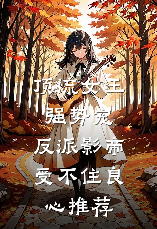 顶流女王强势宠：反派影帝受不住良心推荐