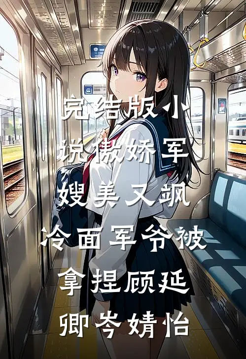 完结版小说傲娇军嫂美又飒，冷面军爷被拿捏顾延卿岑婧怡