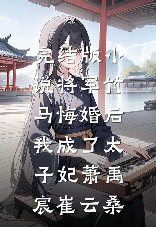 完结版小说将军竹马悔婚后，我成了太子妃萧禹宸崔云桑