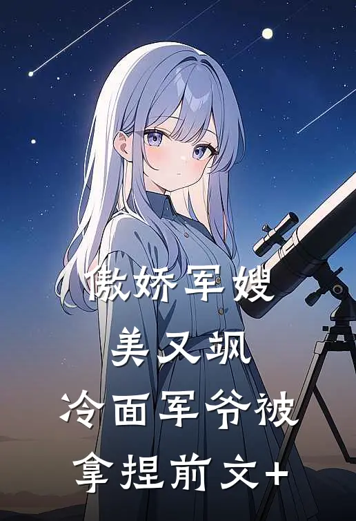 傲娇军嫂美又飒，冷面军爷被拿捏前文+