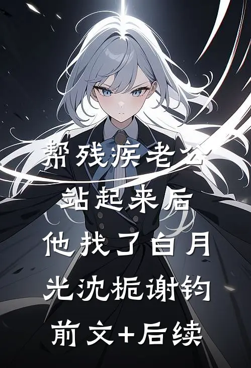 帮残疾老公站起来后，他找了白月光沈栀谢钧前文+后续