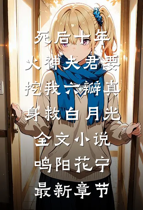 死后十年，火神夫君要挖我六瓣真身救白月光全文小说鸣阳花宁最新章节
