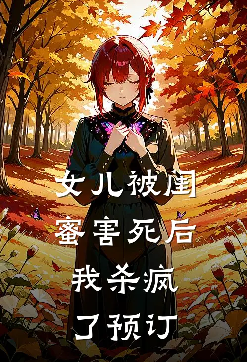 女儿被闺蜜害死后，我杀疯了预订