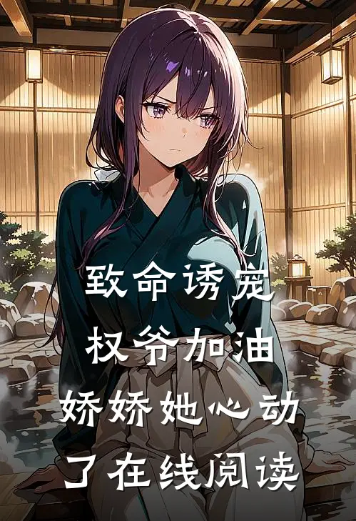 致命诱宠：权爷加油，娇娇她心动了在线阅读
