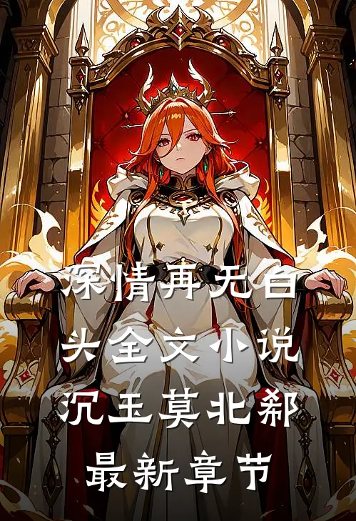 深情再无白头全文小说沉玉莫北郗最新章节