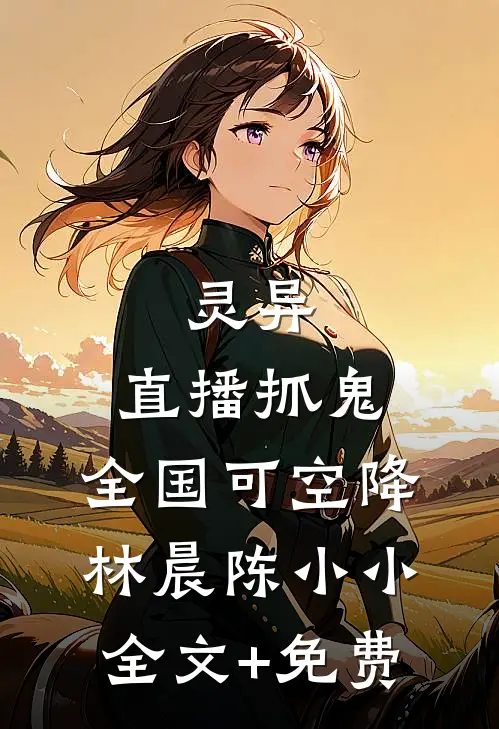 灵异：直播抓鬼，全国可空降林晨陈小小全文+免费