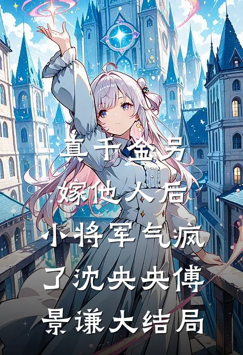 真千金另嫁他人后，小将军气疯了沈央央傅景谦大结局
