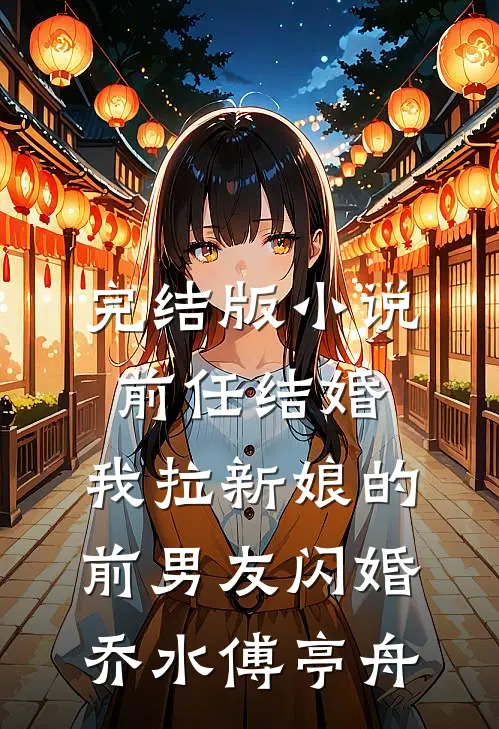 完结版小说前任结婚，我拉新娘的前男友闪婚乔水傅亭舟