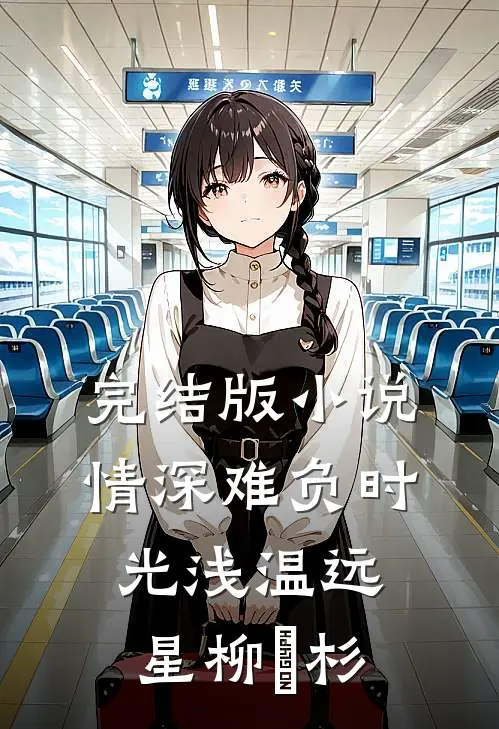 完结版小说情深难负时光浅温远星柳玥杉
