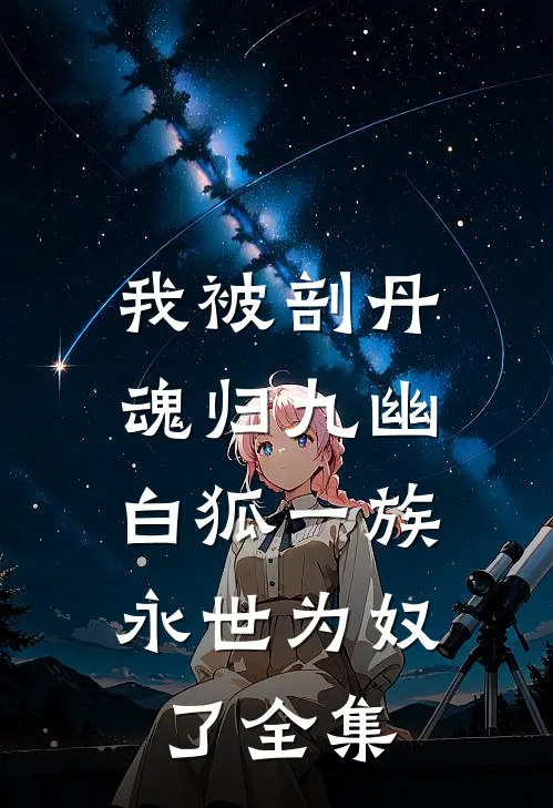 我被剖丹魂归九幽，白狐一族永世为奴了全集
