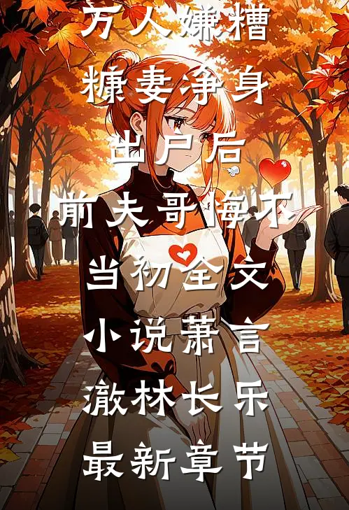 万人嫌糟糠妻净身出户后，前夫哥悔不当初全文小说萧言澈林长乐最新章节