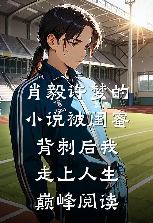 肖毅许梦的小说被闺蜜背刺后我走上人生巅峰阅读