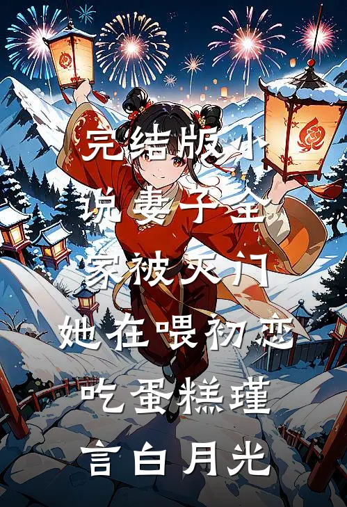 完结版小说妻子全家被灭门，她在喂初恋吃蛋糕瑾言白月光