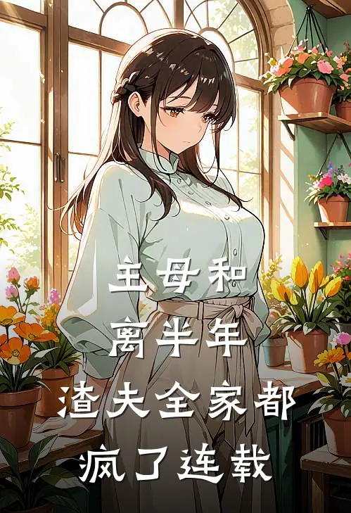 主母和离半年，渣夫全家都疯了连载