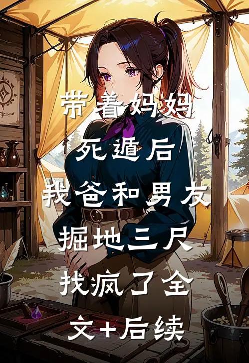 带着妈妈死遁后，我爸和男友掘地三尺找疯了全文+后续