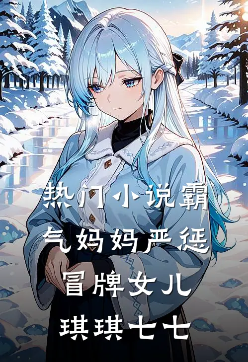 热门小说霸气妈妈严惩冒牌女儿琪琪七七
