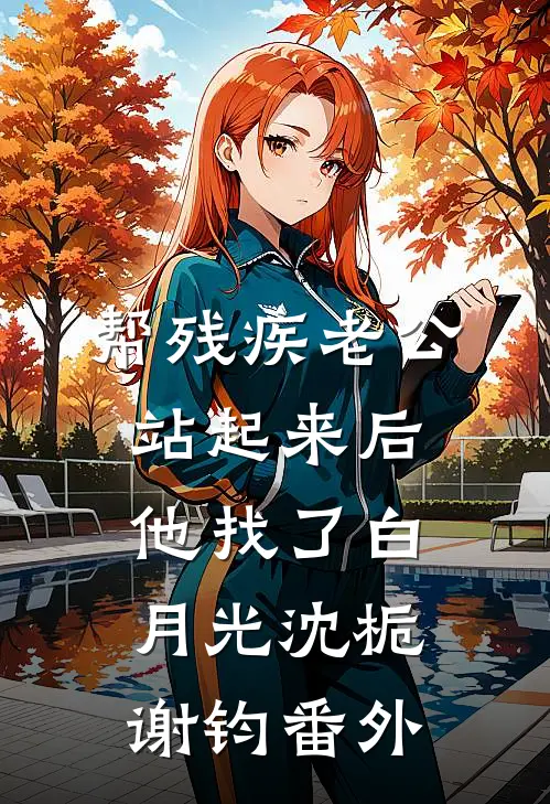 帮残疾老公站起来后，他找了白月光沈栀谢钧番外