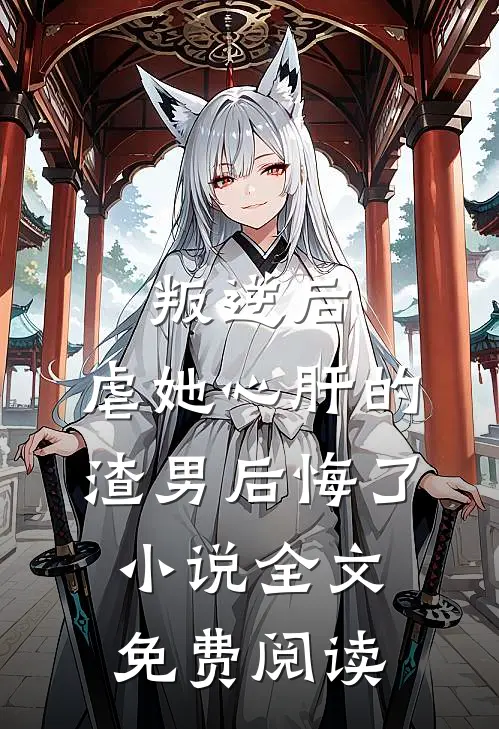叛逆后，虐她心肝的渣男后悔了小说全文免费阅读