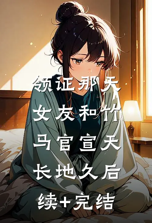 领证那天，女友和竹马官宣天长地久后续+完结