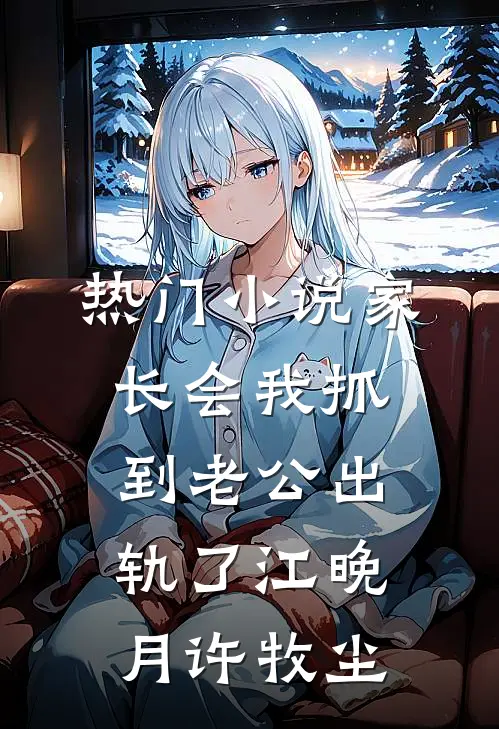 热门小说家长会我抓到老公出轨了江晚月许牧尘