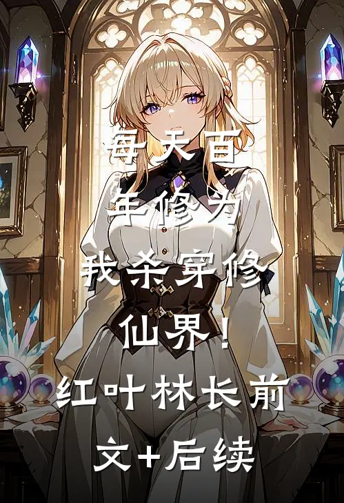 每天百年修为，我杀穿修仙界！红叶林长前文+后续