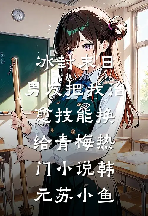 冰封末日，男友把我治愈技能换给青梅热门小说韩元苏小鱼