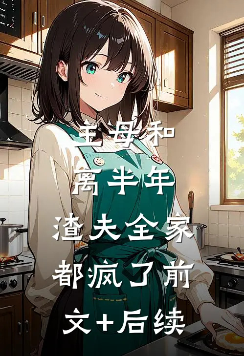 主母和离半年，渣夫全家都疯了前文+后续