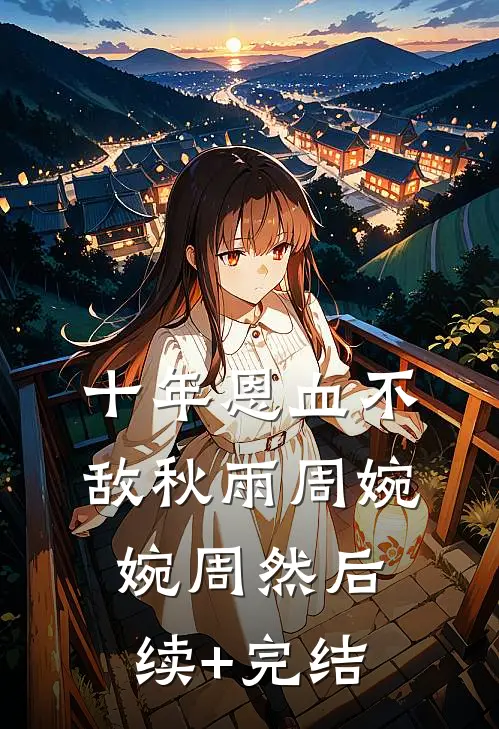 十年恩血不敌秋雨周婉婉周然后续+完结