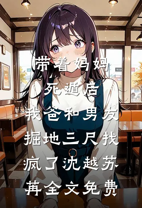 带着妈妈死遁后，我爸和男友掘地三尺找疯了沈越苏苒全文免费