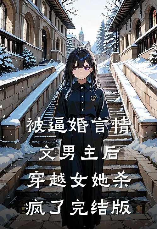 被逼婚言情文男主后，穿越女她杀疯了完结版