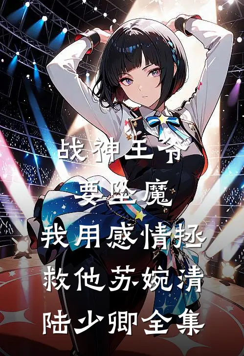 战神王爷要坠魔，我用感情拯救他苏婉清陆少卿全集