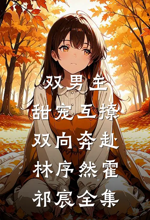 双男主：甜宠互撩，双向奔赴林序然霍祁宸全集