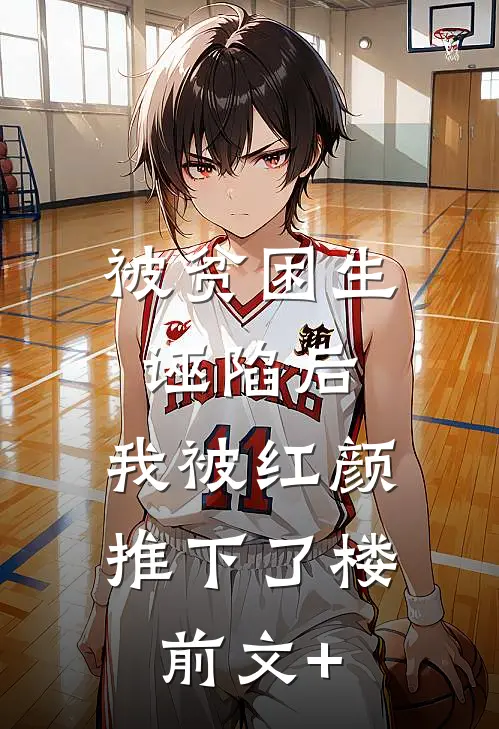 被贫困生诬陷后，我被红颜推下了楼前文+