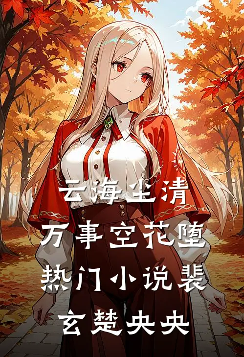 云海尘清，万事空花堕热门小说裴玄楚央央