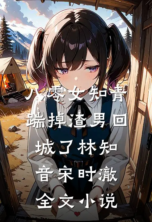 八零女知青踹掉渣男回城了林知音宋时澈全文小说
