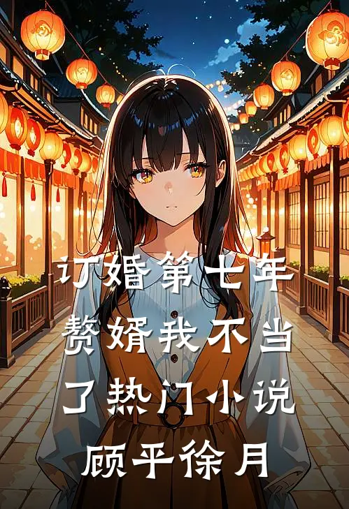 订婚第七年，赘婿我不当了热门小说顾平徐月
