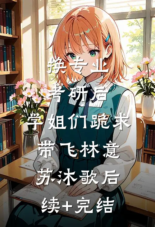 换专业考研后，学姐们跪求带飞林意苏沐歌后续+完结